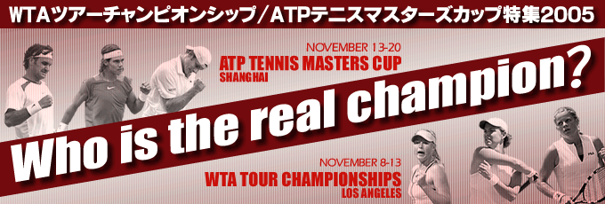 WTA TOUR CHAMPIONSHIPS / ATP MASTERS CUP 特集 2005